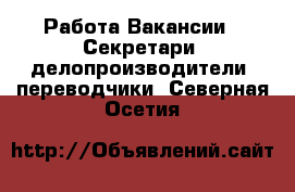 Работа Вакансии - Секретари, делопроизводители, переводчики. Северная Осетия